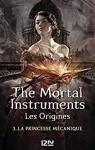 The Mortal Instruments - Les origines, tome 3 : La princesse mcanique par Clare